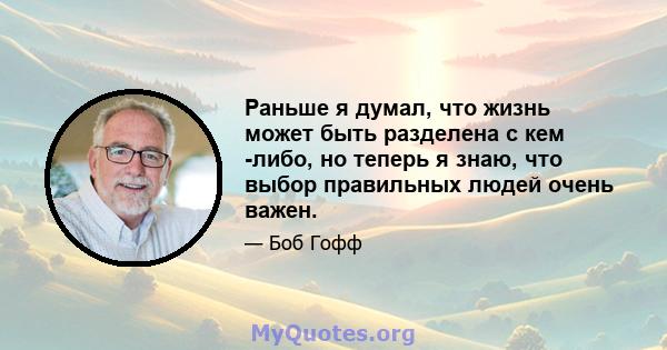 Раньше я думал, что жизнь может быть разделена с кем -либо, но теперь я знаю, что выбор правильных людей очень важен.