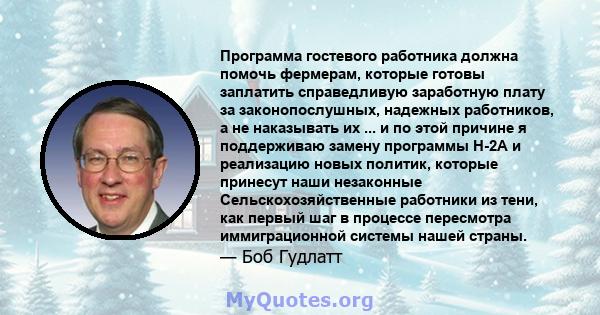 Программа гостевого работника должна помочь фермерам, которые готовы заплатить справедливую заработную плату за законопослушных, надежных работников, а не наказывать их ... и по этой причине я поддерживаю замену