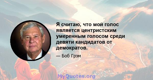 Я считаю, что мой голос является центристским умеренным голосом среди девяти кандидатов от демократов.