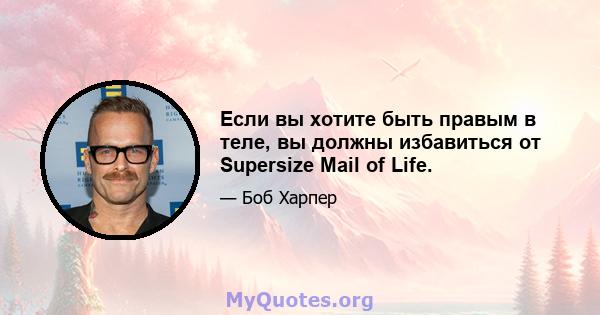 Если вы хотите быть правым в теле, вы должны избавиться от Supersize Mail of Life.