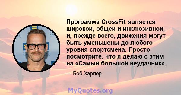 Программа CrossFit является широкой, общей и инклюзивной, и, прежде всего, движения могут быть уменьшены до любого уровня спортсмена. Просто посмотрите, что я делаю с этим на «Самый большой неудачник».