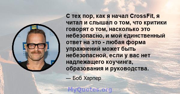 С тех пор, как я начал CrossFit, я читал и слышал о том, что критики говорят о том, насколько это небезопасно, и мой единственный ответ на это - любая форма упражнений может быть небезопасной, если у вас нет надлежащего 