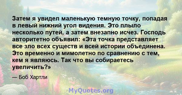 Затем я увидел маленькую темную точку, попадая в левый нижний угол видения. Это плыло несколько путей, а затем внезапно исчез. Господь авторитетно объявил: «Эта точка представляет все зло всех существ и всей истории