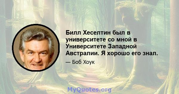 Билл Хеселтин был в университете со мной в Университете Западной Австралии. Я хорошо его знал.