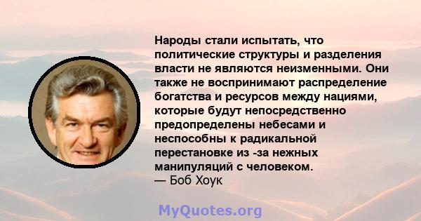 Народы стали испытать, что политические структуры и разделения власти не являются неизменными. Они также не воспринимают распределение богатства и ресурсов между нациями, которые будут непосредственно предопределены