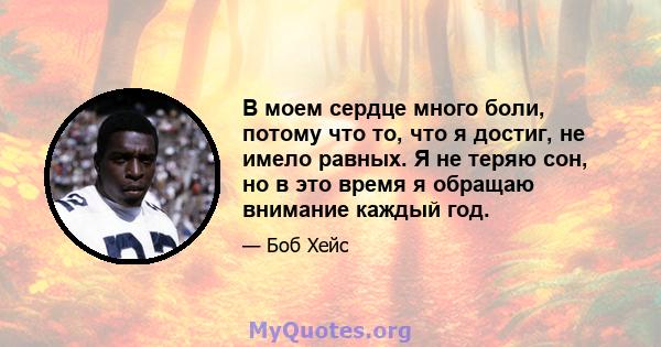 В моем сердце много боли, потому что то, что я достиг, не имело равных. Я не теряю сон, но в это время я обращаю внимание каждый год.