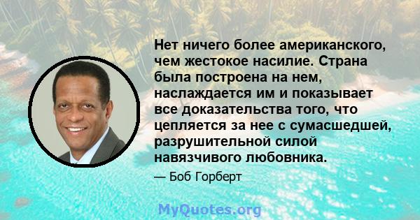 Нет ничего более американского, чем жестокое насилие. Страна была построена на нем, наслаждается им и показывает все доказательства того, что цепляется за нее с сумасшедшей, разрушительной силой навязчивого любовника.