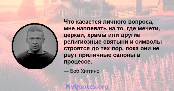 Что касается личного вопроса, мне наплевать на то, где мечети, церкви, храмы или другие религиозные святыни и символы строятся до тех пор, пока они не рвут приличные салоны в процессе.