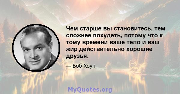 Чем старше вы становитесь, тем сложнее похудеть, потому что к тому времени ваше тело и ваш жир действительно хорошие друзья.