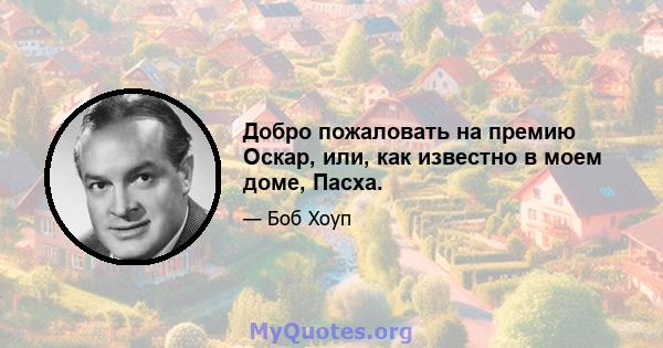 Добро пожаловать на премию Оскар, или, как известно в моем доме, Пасха.