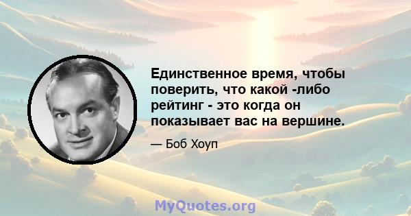 Единственное время, чтобы поверить, что какой -либо рейтинг - это когда он показывает вас на вершине.