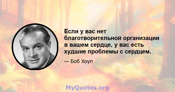 Если у вас нет благотворительной организации в вашем сердце, у вас есть худшие проблемы с сердцем.