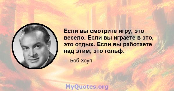 Если вы смотрите игру, это весело. Если вы играете в это, это отдых. Если вы работаете над этим, это гольф.