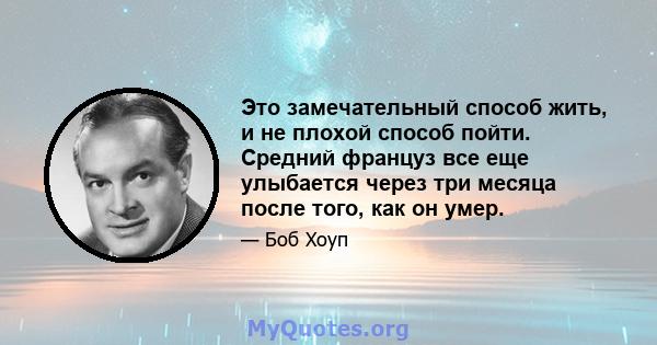 Это замечательный способ жить, и не плохой способ пойти. Средний француз все еще улыбается через три месяца после того, как он умер.