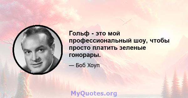 Гольф - это мой профессиональный шоу, чтобы просто платить зеленые гонорары.