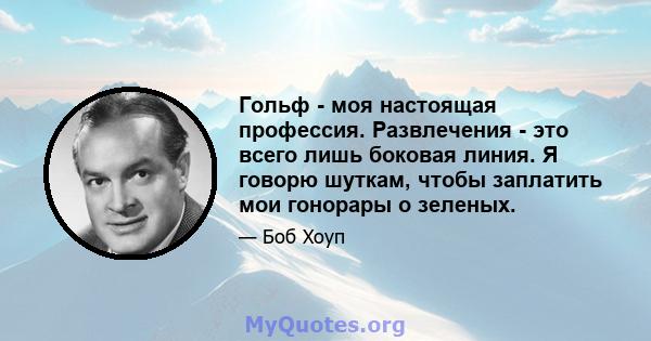 Гольф - моя настоящая профессия. Развлечения - это всего лишь боковая линия. Я говорю шуткам, чтобы заплатить мои гонорары о зеленых.