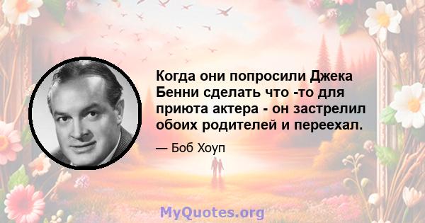 Когда они попросили Джека Бенни сделать что -то для приюта актера - он застрелил обоих родителей и переехал.