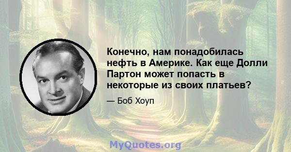 Конечно, нам понадобилась нефть в Америке. Как еще Долли Партон может попасть в некоторые из своих платьев?