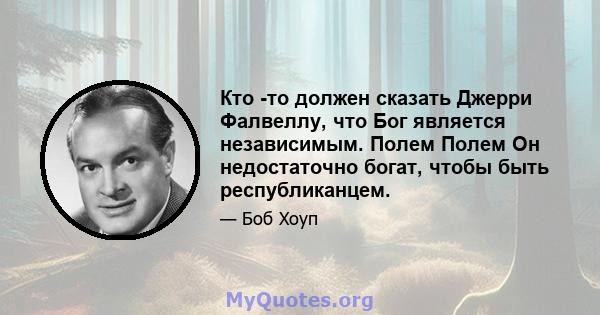 Кто -то должен сказать Джерри Фалвеллу, что Бог является независимым. Полем Полем Он недостаточно богат, чтобы быть республиканцем.