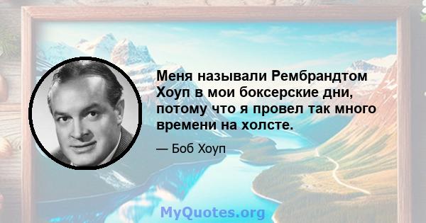 Меня называли Рембрандтом Хоуп в мои боксерские дни, потому что я провел так много времени на холсте.