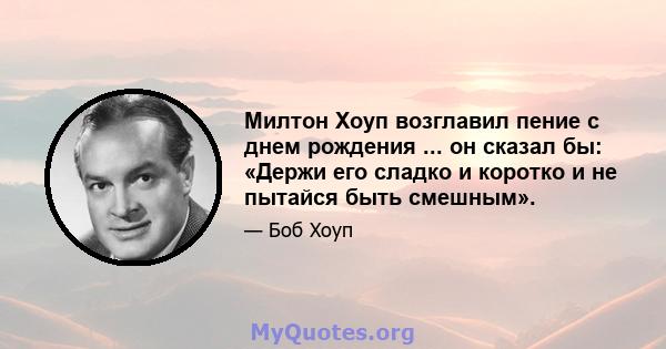 Милтон Хоуп возглавил пение с днем ​​рождения ... он сказал бы: «Держи его сладко и коротко и не пытайся быть смешным».