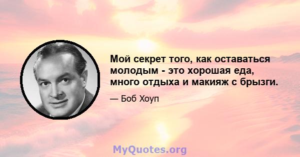 Мой секрет того, как оставаться молодым - это хорошая еда, много отдыха и макияж с брызги.