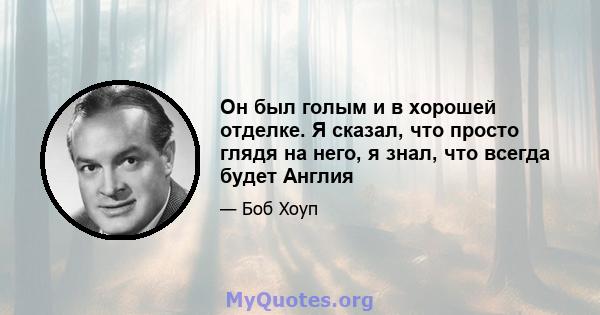 Он был голым и в хорошей отделке. Я сказал, что просто глядя на него, я знал, что всегда будет Англия