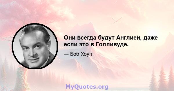 Они всегда будут Англией, даже если это в Голливуде.