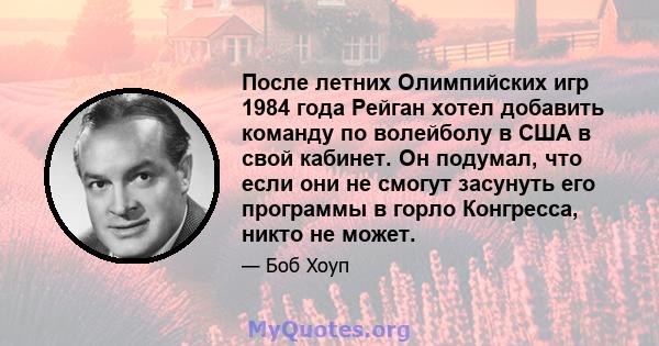 После летних Олимпийских игр 1984 года Рейган хотел добавить команду по волейболу в США в свой кабинет. Он подумал, что если они не смогут засунуть его программы в горло Конгресса, никто не может.