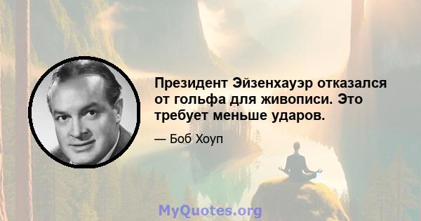 Президент Эйзенхауэр отказался от гольфа для живописи. Это требует меньше ударов.