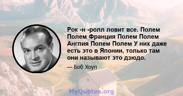 Рок -н -ролл ловит все. Полем Полем Франция Полем Полем Англия Полем Полем У них даже есть это в Японии, только там они называют это дзюдо.