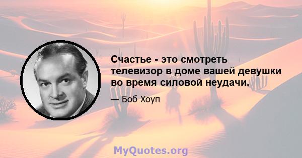 Счастье - это смотреть телевизор в доме вашей девушки во время силовой неудачи.