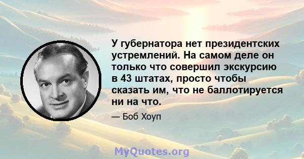 У губернатора нет президентских устремлений. На самом деле он только что совершил экскурсию в 43 штатах, просто чтобы сказать им, что не баллотируется ни на что.