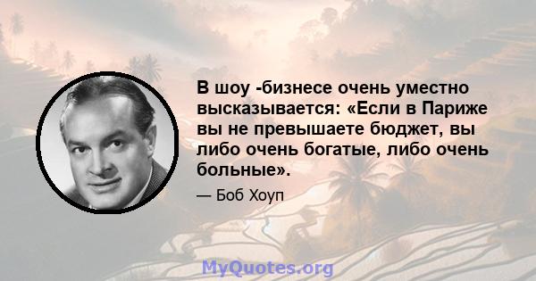 В шоу -бизнесе очень уместно высказывается: «Если в Париже вы не превышаете бюджет, вы либо очень богатые, либо очень больные».