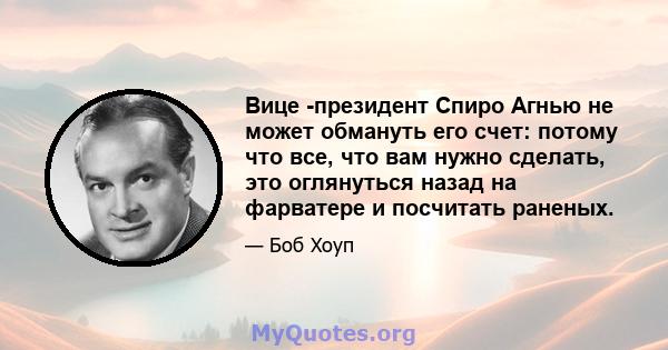 Вице -президент Спиро Агнью не может обмануть его счет: потому что все, что вам нужно сделать, это оглянуться назад на фарватере и посчитать раненых.