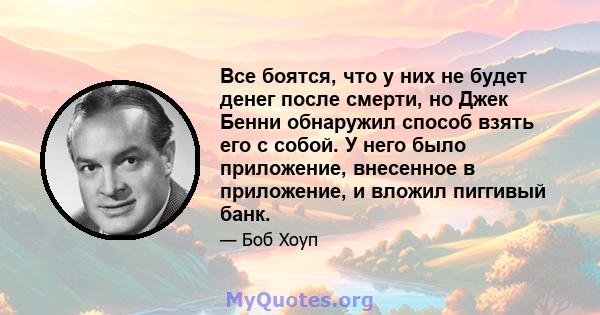 Все боятся, что у них не будет денег после смерти, но Джек Бенни обнаружил способ взять его с собой. У него было приложение, внесенное в приложение, и вложил пиггивый банк.