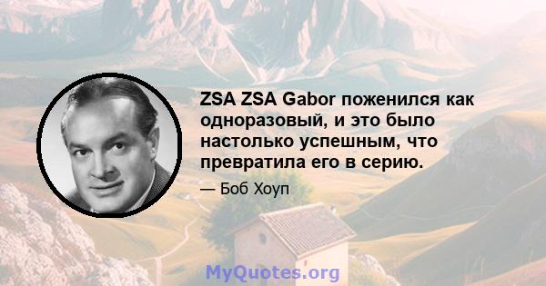 ZSA ZSA Gabor поженился как одноразовый, и это было настолько успешным, что превратила его в серию.