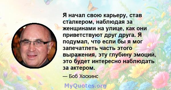 Я начал свою карьеру, став сталкером, наблюдая за женщинами на улице, как они приветствуют друг друга. Я подумал, что если бы я мог запечатлеть часть этого выражения, эту глубину эмоций, это будет интересно наблюдать за 