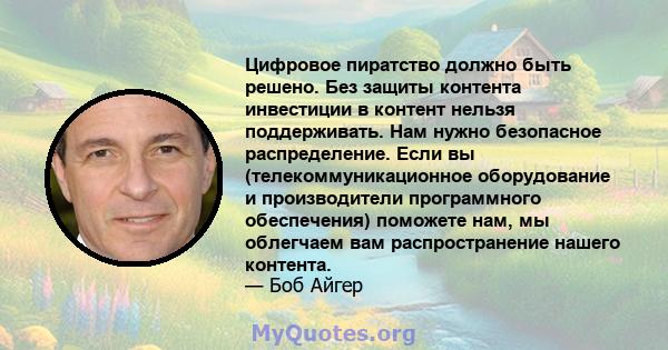 Цифровое пиратство должно быть решено. Без защиты контента инвестиции в контент нельзя поддерживать. Нам нужно безопасное распределение. Если вы (телекоммуникационное оборудование и производители программного