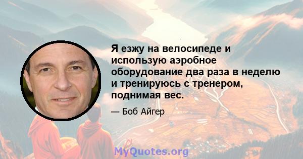 Я езжу на велосипеде и использую аэробное оборудование два раза в неделю и тренируюсь с тренером, поднимая вес.