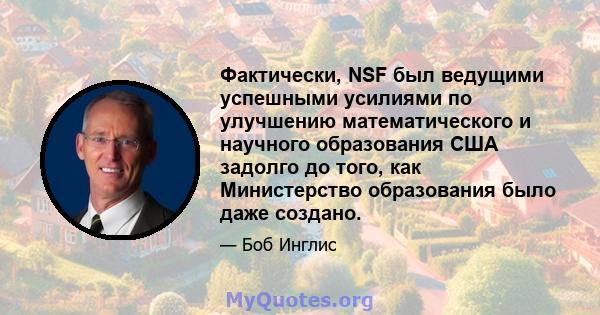 Фактически, NSF был ведущими успешными усилиями по улучшению математического и научного образования США задолго до того, как Министерство образования было даже создано.