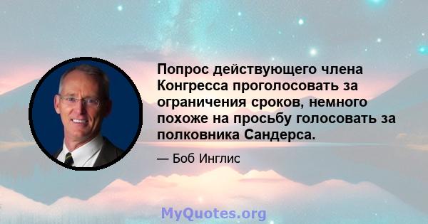 Попрос действующего члена Конгресса проголосовать за ограничения сроков, немного похоже на просьбу голосовать за полковника Сандерса.