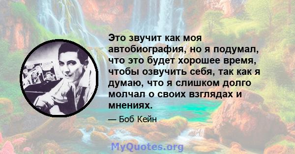 Это звучит как моя автобиография, но я подумал, что это будет хорошее время, чтобы озвучить себя, так как я думаю, что я слишком долго молчал о своих взглядах и мнениях.