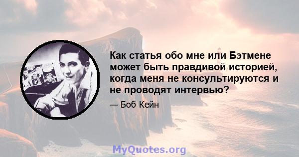 Как статья обо мне или Бэтмене может быть правдивой историей, когда меня не консультируются и не проводят интервью?