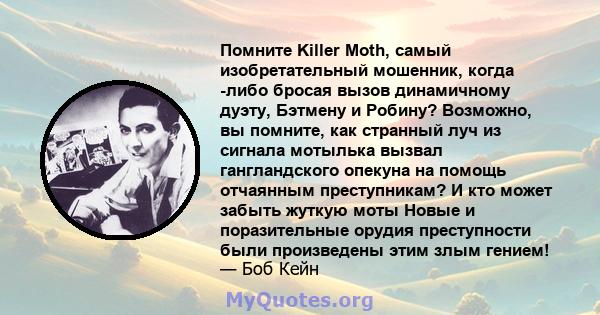 Помните Killer Moth, самый изобретательный мошенник, когда -либо бросая вызов динамичному дуэту, Бэтмену и Робину? Возможно, вы помните, как странный луч из сигнала мотылька вызвал гангландского опекуна на помощь