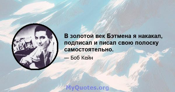 В золотой век Бэтмена я накакал, подписал и писал свою полоску самостоятельно.