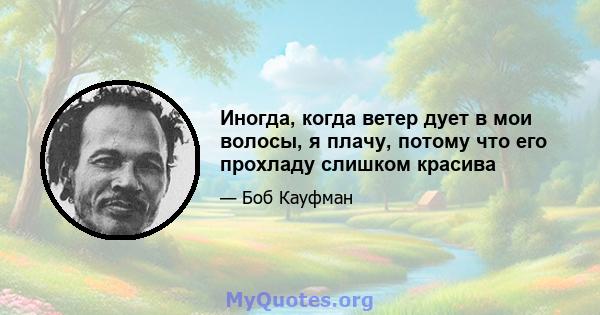 Иногда, когда ветер дует в мои волосы, я плачу, потому что его прохладу слишком красива