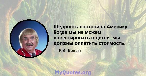 Щедрость построила Америку. Когда мы не можем инвестировать в детей, мы должны оплатить стоимость.