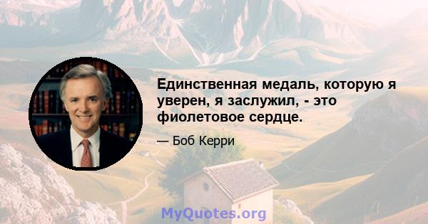 Единственная медаль, которую я уверен, я заслужил, - это фиолетовое сердце.