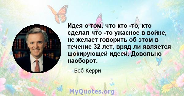 Идея о том, что кто -то, кто сделал что -то ужасное в войне, не желает говорить об этом в течение 32 лет, вряд ли является шокирующей идеей. Довольно наоборот.